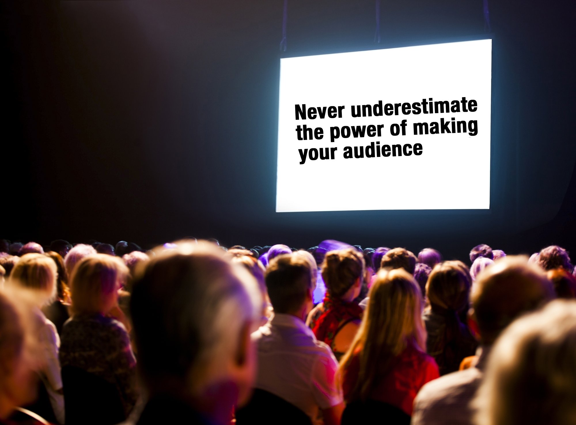 Never Underestimate The Power Of Your Audience